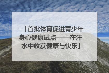 首批体育促进青少年身心健康试点——在汗水中收获健康与快乐