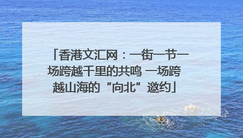 香港文汇网：一街一节一场跨越千里的共鸣 一场跨越山海的“向北”邀约