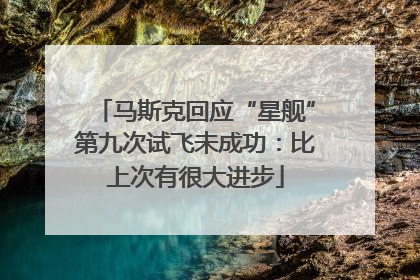 马斯克回应“星舰”第九次试飞未成功：比上次有很大进步