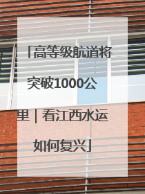 高等级航道将突破1000公里｜看江西水运如何复兴
