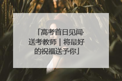 高考首日见闻·送考教师｜将最好的祝福送予你
