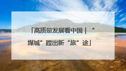 高质量发展看中国｜“煤城”蹚出新“旅”途
