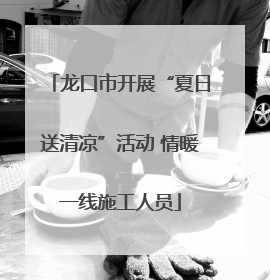 龙口市开展“夏日送清凉”活动 情暖一线施工人员