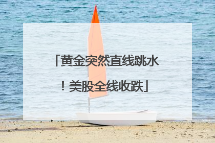 黄金突然直线跳水！美股全线收跌