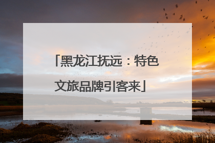 黑龙江抚远：特色文旅品牌引客来