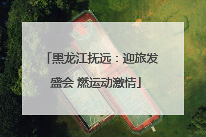 黑龙江抚远：迎旅发盛会 燃运动激情
