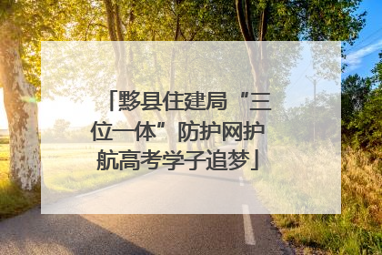 黟县住建局“三位一体”防护网护航高考学子追梦
