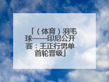 (体育)羽毛球——印尼公开赛:王正行男单首轮晋级