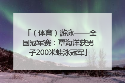 （体育）游泳——全国冠军赛：覃海洋获男子200米蛙泳冠军