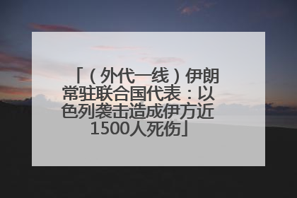 （外代一线）伊朗常驻联合国代表：以色列袭击造成伊方近1500人死伤