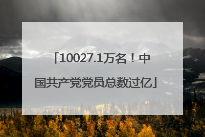 10027.1万名！中国共产党党员总数过亿