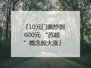 10元门票炒到600元 “苏超”概念股大涨
