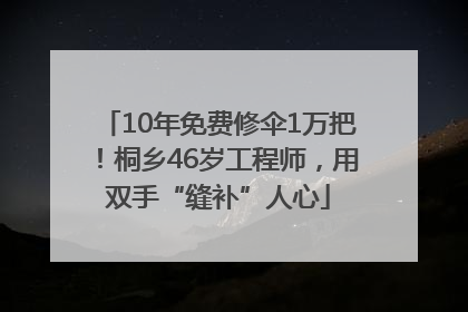 10年免费修伞1万把！桐乡46岁工程师，用双手“缝补”人心