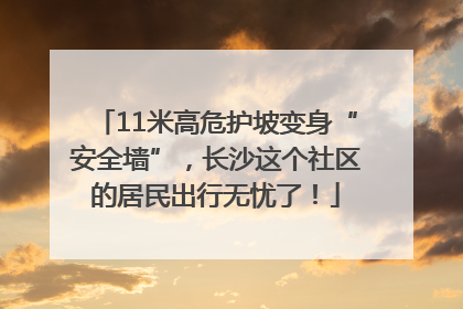 11米高危护坡变身“安全墙”，长沙这个社区的居民出行无忧了！