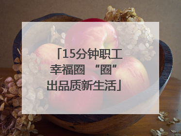 15分钟职工幸福圈 “圈”出品质新生活
