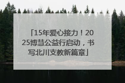 15年爱心接力！2025博慧公益行启动，书写北川支教新篇章
