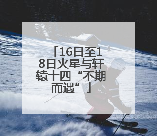 16日至18日火星与轩辕十四“不期而遇”