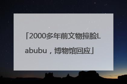 2000多年前文物撞脸Labubu，博物馆回应