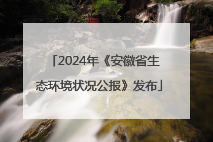 2024年《安徽省生态环境状况公报》发布