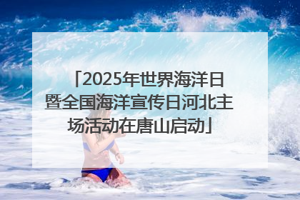 2025年世界海洋日暨全国海洋宣传日河北主场活动在唐山启动