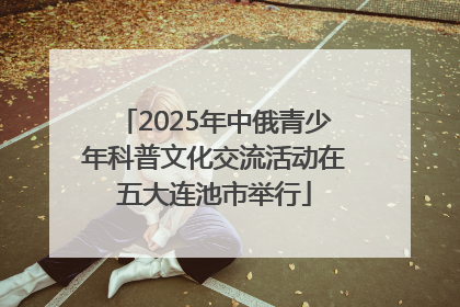 2025年中俄青少年科普文化交流活动在五大连池市举行