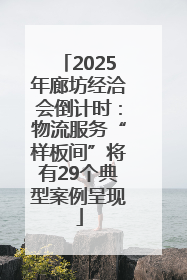2025年廊坊经洽会倒计时：物流服务“样板间”将有29个典型案例呈现