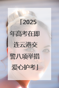 2025年高考在即 连云港交警八项举措爱心护考