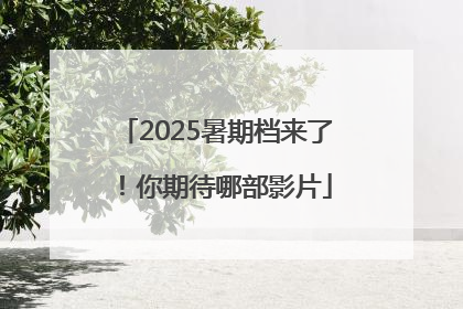 2025暑期档来了！你期待哪部影片