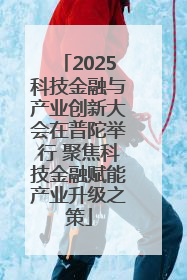 2025科技金融与产业创新大会在普陀举行 聚焦科技金融赋能产业升级之策