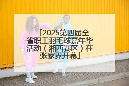 2025第四届全省职工羽毛球嘉年华活动（湘西赛区）在张家界开幕