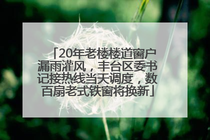 20年老楼楼道窗户漏雨灌风，丰台区委书记接热线当天调度，数百扇老式铁窗将换新