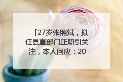 27岁张照斌，拟任县直部门正职引关注，本人回应：2019年选调生，此前负责公文相关工作