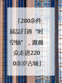 280余件展品打通“时空轴”，邀观众走进2200余岁古城