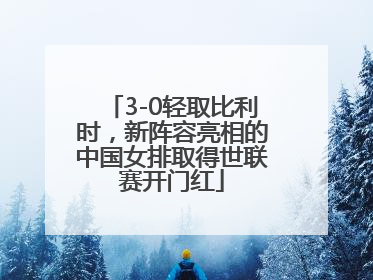 3-0轻取比利时，新阵容亮相的中国女排取得世联赛开门红
