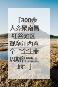300余人齐聚南昌红谷滩区 观摩江西首个“全生命周期智慧工地”