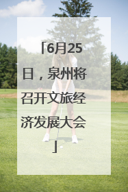 6月25日，泉州将召开文旅经济发展大会