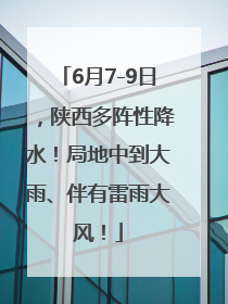 6月7-9日，陕西多阵性降水！局地中到大雨、伴有雷雨大风！