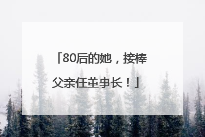80后的她，接棒父亲任董事长！