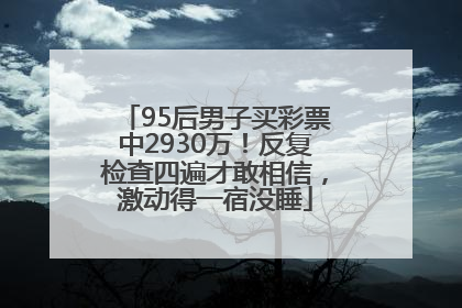95后男子买彩票中2930万！反复检查四遍才敢相信，激动得一宿没睡