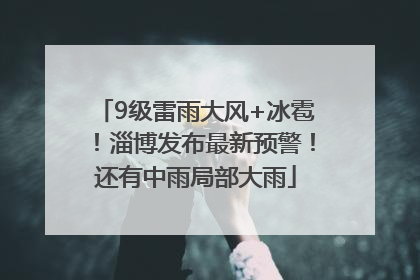 9级雷雨大风+冰雹！淄博发布最新预警！还有中雨局部大雨