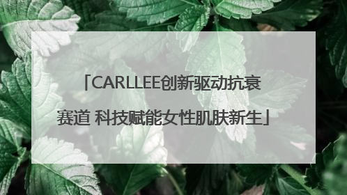 CARLLEE创新驱动抗衰赛道 科技赋能女性肌肤新生