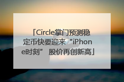 Circle掌门预测稳定币快要迎来“iPhone时刻” 股价再创新高