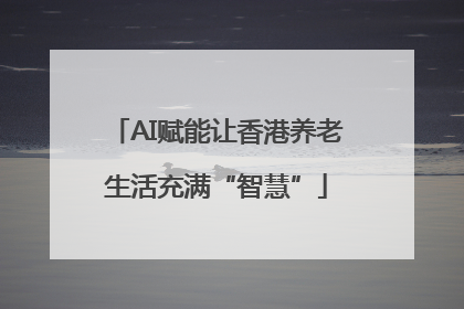 AI赋能让香港养老生活充满“智慧”