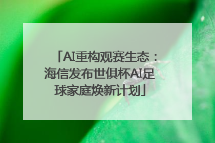 AI重构观赛生态：海信发布世俱杯AI足球家庭焕新计划
