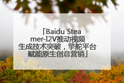 Baidu Steamer-I2V推动视频生成技术突破，擎舵平台赋能原生创意营销