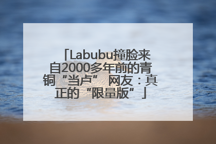 Labubu撞脸来自2000多年前的青铜“当卢” 网友：真正的“限量版”