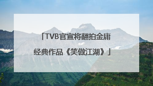 TVB官宣将翻拍金庸经典作品《笑傲江湖》